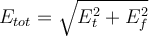 E_{tot} &= \sqrt{E_t^2 +E_f^2} E_{tot} &= \sqrt{E_t^2 +E_f^2}